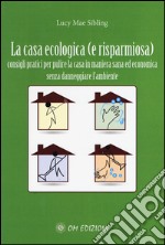 La casa ecologica. Consigli pratici per pulire la casa in maniera sana ed economica libro