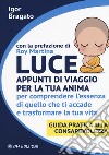 Luce. Appunti di viaggio per la tua anima per comprendere l'essenza di quello che ti accade e trasformare la tua vita. Guida pratica alla consapevolezza libro