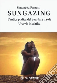 Sungazing. L'antica pratica del guardare il sole. Una via inizatica libro