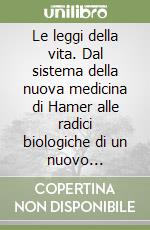 Le leggi della vita. Dal sistema della nuova medicina di Hamer alle radici biologiche di un nuovo umanesimo libro