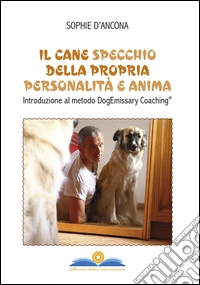 Il cane specchio della propria personalità e anima. Introduzione al metodo DogEmissary coaching® libro