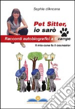 Pet sitter io sarò. Racconti autobiografici a 6 zampe. Il mio cane fa il counselor libro