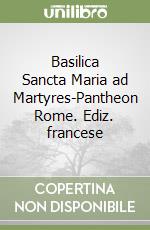 Basilica Sancta Maria ad Martyres-Pantheon Rome. Ediz. francese libro