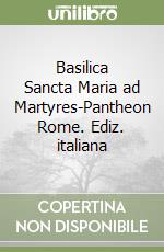 Basilica Sancta Maria ad Martyres-Pantheon Rome. Ediz. italiana libro