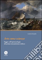 Arte come scienza. Saggio sull'epistemologia del primo romanticismo tedesco libro