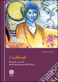 I re filosofi. Filosofia e poesia dell'indipendenza dell'Africa libro