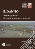 Il danno. Elementi giuridici, urbanistici e economico-estimativi. Atti del Convegno (Bologna, 27-28 novembre 2014) libro