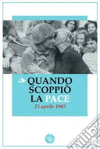 Quando scoppiò la pace. 25 aprile 1945