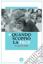 Quando scoppiò la pace. 25 aprile 1945 libro