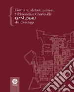 Costruire, abitare, pensare. Sabbioneta e Charleville città ideali dei Gonzaga libro