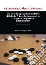 Value-analytic hierarchy process. Una metodologia quali-quantitativa di multiple criteria decision analysis a supporto dei processi di procurement libro