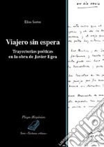 Viajero sin espera. Trayectorias poéticas en la obra de Javier Egea