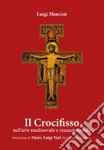 Il Crocifisso. Nell'arte medioevale e rinascimentale libro