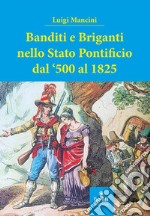 Banditi e briganti nello Stato Pontificio dal '500 al 1825 libro