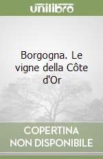 Borgogna. Le vigne della Côte d'Or libro