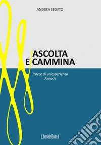 Ascolta e cammina. Tracce di un'esperienza. Anno A libro