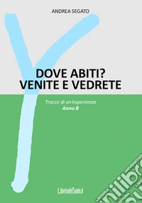 Dove abiti? Venite e vedrete. Tracce di un'esperienza. Anno B libro