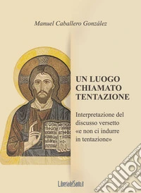 Un luogo chiamato tentazione. Interpretazione del discusso versetto «e non ci indurre in tentazione» libro