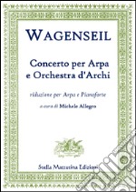 Wagenseil, Georg Christoph. - Georg Christoph Wagenseil. Concerto Per Arpa E Orchestra D'Archi, Riduzione Per Arpa E Pianoforte.