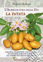 La patata. Biologia, tradizione, coltivazione, usi culinari e molte curiosità sul tubero più amato del mondo. L'agricoltura degli dei. Ediz. illustrata libro