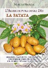 La patata. Biologia, tradizione, coltivazione, usi culinari e molte curiosità sul tubero più amato del mondo. L'agricoltura degli dei. Ediz. illustrata libro di Abram Sergio