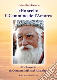 «Ho scelto il cammino dell'amore». Una biografia di Omraam Mikhaël Aïvanhov libro