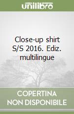 Close-up shirt S/S 2016. Ediz. multilingue libro