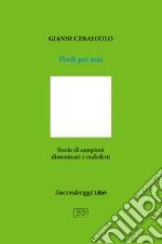 Piedi per aria. Storie di campioni dimenticati e maledetti libro