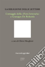 La religione delle lettere. L'omaggio della «Fiera letteraria» a Giuseppe De Robertis libro