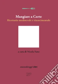 Mangiare a Corte. Ricettario medioevale e rinascimentale libro