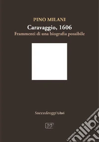 Caravaggio 1606. Frammenti di una biografia possibile libro