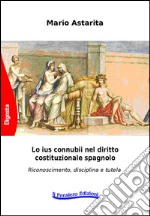 Lo ius connubii nel diritto costituzionale spagnolo. Riconoscimento, disciplina e tutela libro