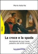 La croce e la spada. Bartolomé de Las Casas, paladino dei diritti umani libro