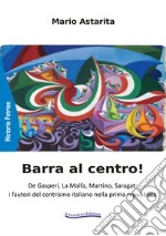 Barra al centro! De Gasperi, La Malfa, Martino, Saragat: i fautori del centrismo italiano nella prima repubblica. Nuova ediz. libro