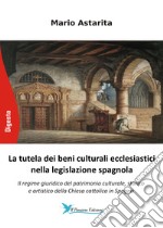 La tutela dei beni culturali ecclesiastici nella legislazione spagnola. Il regime giuridico del patrimonio culturale, storico e artistico della Chiesa cattolica in Spagna libro