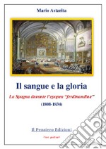 Il sangue e la gloria. La Spagna durante l'epopea «ferdinandina» (1808-1834) libro