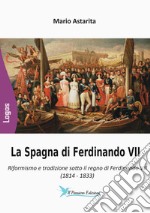 La Spagna di Ferdinando VII. Riformismo e tradizione sotto il regno di Ferdinando VII (1814-1833) libro