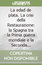 La edad de plata. La crisi della Restaurazione: la Spagna tra la Prima guerra mondiale e la Seconda repubblica libro