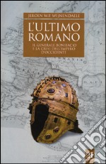 L'ultimo romano. Il generale Bonifacio e la crisi dell'impero d'Occidente libro