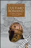 L'ultimo romano. Il generale Bonifacio e la crisi dell'impero d'Occidente libro