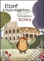 Ettore il riccio viaggiatore. Un'avventura a Roma libro