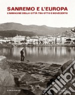 Sanremo e l'Europa. L'immagine della città tra Otto e Novecento. Catalogo della mostra (Sanremo, 19 luglio-9 settembre 2018) libro