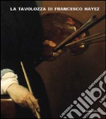 La tavolozza di Francesco Hayez. Storia, conversazioni e scienza. Ediz. illustrata