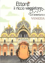 Ettore il riccio viaggiatore. Un'avventura a Venezia. Ediz. illustrata libro