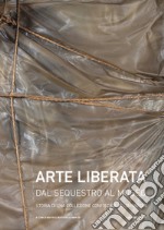 Arte liberata. Dal sequestro al museo. Storia di una collezione confiscata in Lombardia. Catalogo della mostra (Milano, 28 settembre-18 novembre 2018). Ediz. illustrata libro