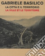 Gabriele Basilico. La città e il territorio-La ville et le territoire. Catalogo della mostra (Aosta, 28 aprile-23 settembre 2018) libro