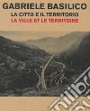 Gabriele Basilico. La città e il territorio-La ville et le territoire. Catalogo della mostra (Aosta, 28 aprile-23 settembre 2018) libro