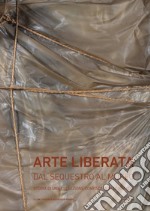 Arte liberata. Dal sequestro al museo. Storia di una collezione confiscata in Lombardia. Catalogo della mostra (Milano, 28 settembre-2 dicembre 2018). Ediz. illustrata libro