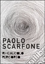 Paolo Scarfone. Ri-calcolo percorso. Catalogo della mostra (Spoleto, 7 maggio-18 giugno 2016). Ediz. illustrata