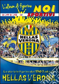 Hellas Verona. La storia in figurine dal 1903 ad oggi. Ediz. illustrata libro